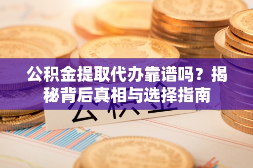 丰润公积金提取代办靠谱吗？揭秘背后真相与选择指南
