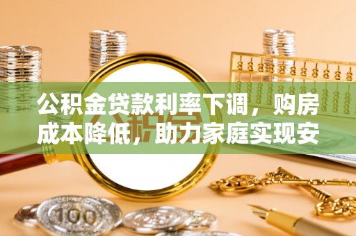 丰润公积金贷款利率下调，购房成本降低，助力家庭实现安居梦