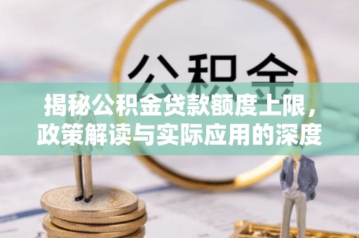 丰润揭秘公积金贷款额度上限，政策解读与实际应用的深度分析