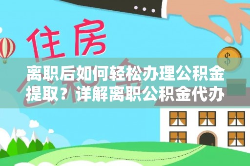 丰润离职后如何轻松办理公积金提取？详解离职公积金代办提取流程