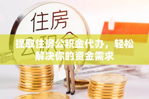 丰润提取住房公积金代办，轻松解决你的资金需求