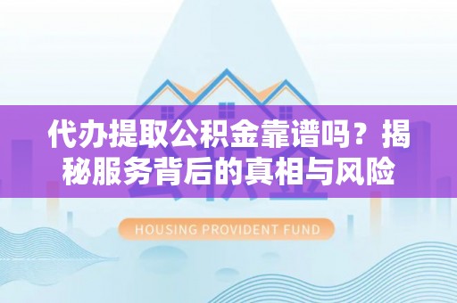 丰润代办提取公积金靠谱吗？揭秘服务背后的真相与风险