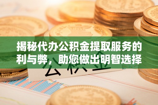丰润揭秘代办公积金提取服务的利与弊，助您做出明智选择