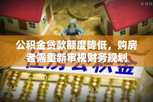 丰润公积金贷款额度降低，购房者需重新审视财务规划