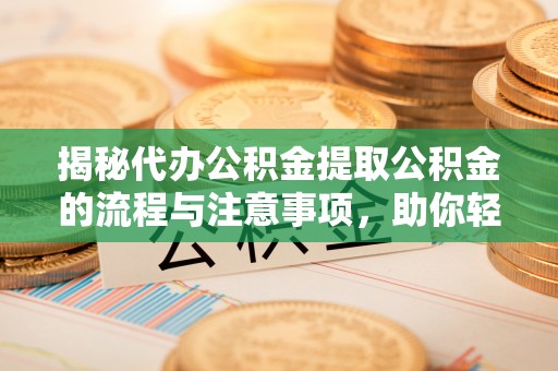 丰润揭秘代办公积金提取公积金的流程与注意事项，助你轻松拿回属于你的钱