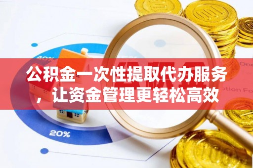 丰润公积金一次性提取代办服务，让资金管理更轻松高效