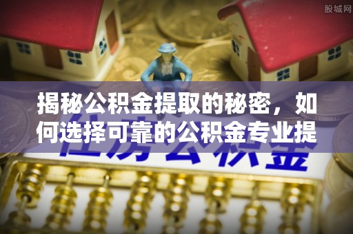 丰润揭秘公积金提取的秘密，如何选择可靠的公积金专业提取代办服务