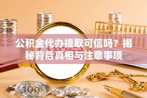 丰润公积金代办提取可信吗？揭秘背后真相与注意事项