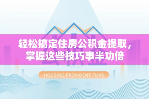 丰润轻松搞定住房公积金提取，掌握这些技巧事半功倍