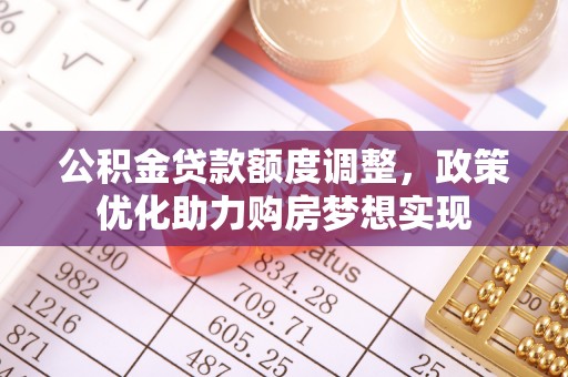 丰润公积金贷款额度调整，政策优化助力购房梦想实现