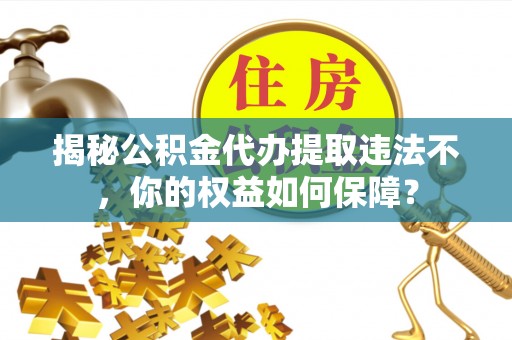 丰润揭秘公积金代办提取违法不，你的权益如何保障？